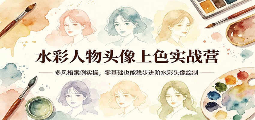 水彩人物头像上色实战营：多风格案例实操，零基础也能稳步进阶水彩头像绘制-聚力云网创