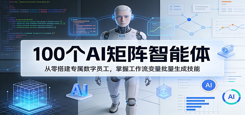 100个AI矩阵智能体,从零搭建专属数字员工,掌握工作流变量批量生成技能-聚力云网创