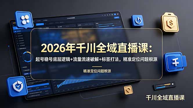 2026年千川全域直播课：起号稳号底层逻辑+流量流速破解+标签打法，精准定位问题根源-聚力云网创
