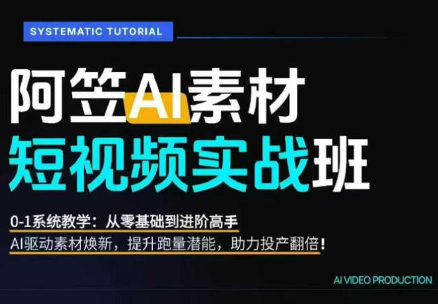 AI视频素材实战班，0-1系统教学，从零基础到进阶高手AI驱动素材焕新，提升跑量潜能，助力投产翻倍-聚力云网创