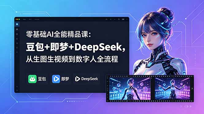 零基础AI全能精品课：豆包+即梦+DeepSeek，从生图生视频到数字人全流程-聚力云网创