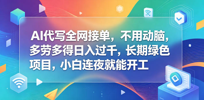AI代写全网接单,不用动脑,多劳多得日入过千,长期绿色项目,小白连夜就能开工【揭秘】-聚力云网创