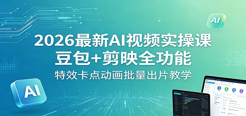 2026最新AI视频实操课：豆包+剪映全功能，特效卡点动画批量出片教学-聚力云网创
