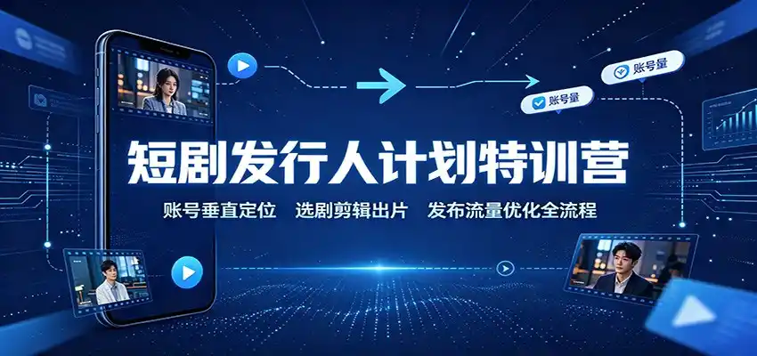 短剧发行人计划特训营:账号垂直定位,选剧剪辑出片,发布流量优化全流程-聚力云网创