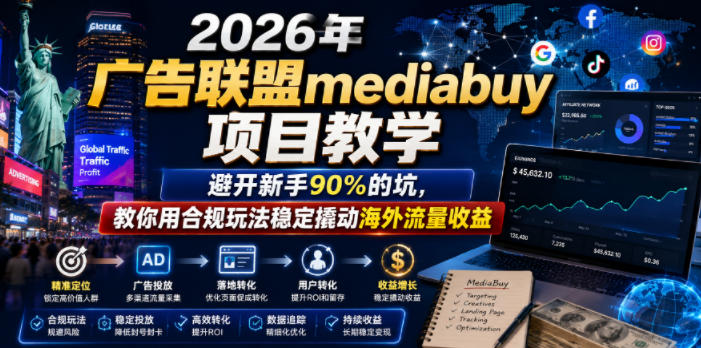 2026年老董賺美刀广告联盟mediabuy项目教学，避开新手90%的坑，教你用合规玩法稳定撬动海外流量收益-聚力云网创