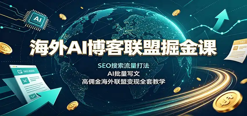 海外AI博客联盟掘金课:SEO搜索流量打法,AI批量写文,高佣金海外联盟变现全套教学-聚力云网创
