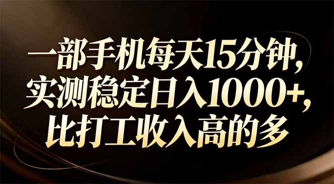 一部手机每天15分钟,实测稳定日入1000+,比打工收入还高