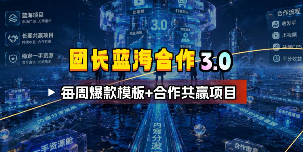 团长蓝海合作3.0，每周爆款模板+合作共赢项目-聚力云网创