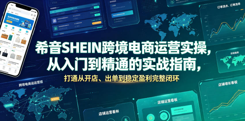 希音SHEIN跨境电商运营实操，从入门到精通的实战指南，打通从开店、出单到稳定盈利完整闭环-聚力云网创