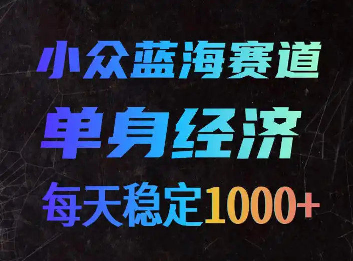 小众蓝海赛道,单身经济,每天稳定1000+,新手友好、门槛极低【揭秘】-聚力云网创