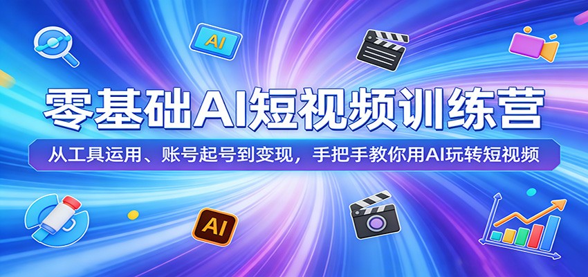 零基础AI短视频训练营:从工具运用、账号起号到变现,手把手教你用AI玩转短视频-聚力云网创