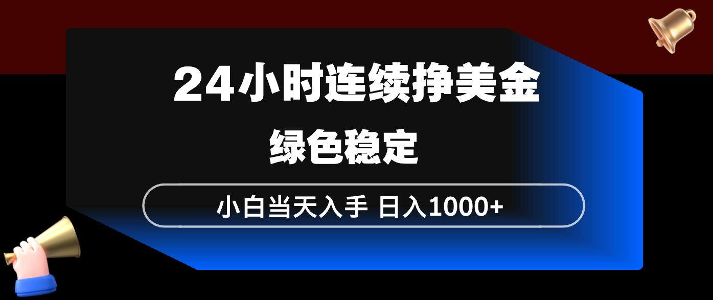 24小时连续断挣美金，小白当天上手，简单易操作，绿色稳定，日入1000+-聚力云网创