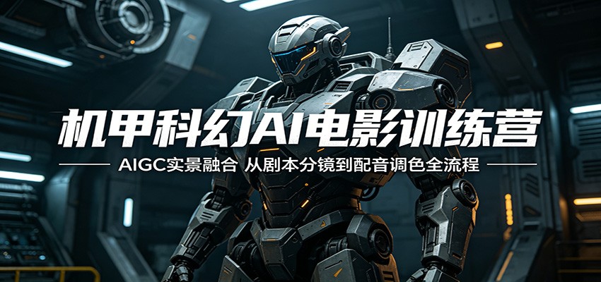 机甲科幻AI电影训练营：AIGC实景融合，从剧本分镜到配音调色全流程-聚力云网创