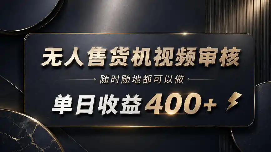 无人售货机视频审核，随时随地都可以做，单日收益400+，有手就能做【揭秘】-聚力云网创