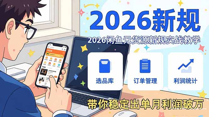 2026闲鱼无货源新规实战教学,从零基础搭建账号到选品上架运营,带你稳定出单月利润破万