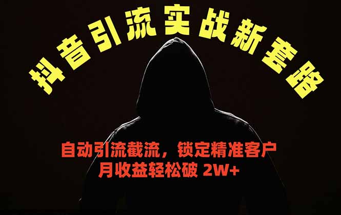 抖音引流实战新套路,挂机自动引流截流精准锁定客户,月收益破 2W+-聚力云网创