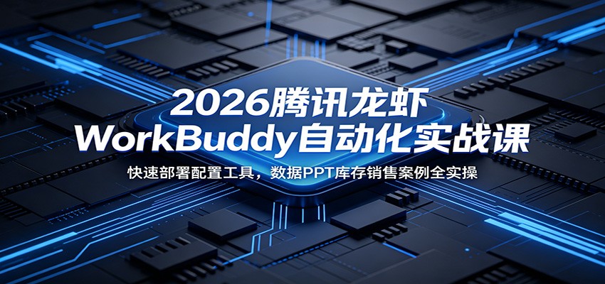 2026腾讯龙虾WorkBuddy自动化实战课：快速部署配置工具，数据PPT库存销售案例全实操-聚力云网创
