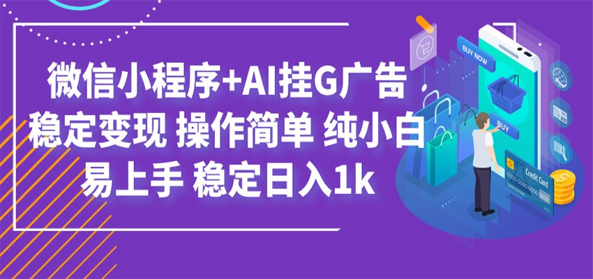最新微信小程序+AI挂G广告，稳定变现，操作简单，纯小白易上手，稳定日入1k-聚力云网创