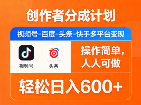 创作者分成计划，视频号-百度-头条-快手多平台变现，操作简单，人人可做，轻松日入600+-聚力云网创
