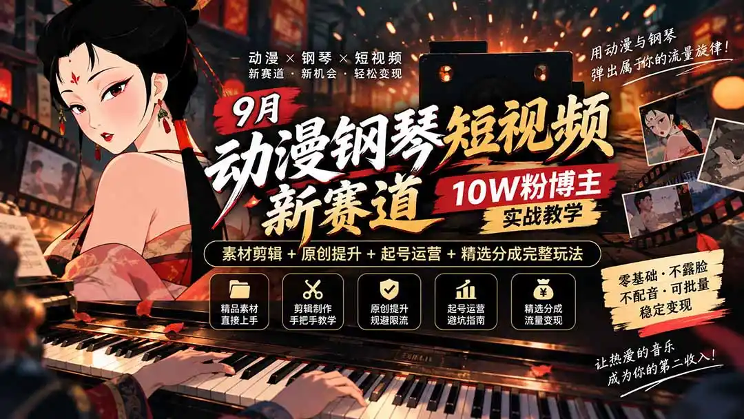 9月动漫钢琴短视频新赛道｜10W粉博主实战教学，素材剪辑+原创提升+起号运营+精选分成完整玩法-聚力云网创