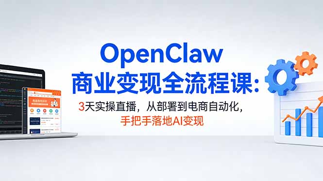 OpenClaw商业变现全流程课:3天实操直播,从部署到电商自动化,手把手落地AI变现-聚力云网创