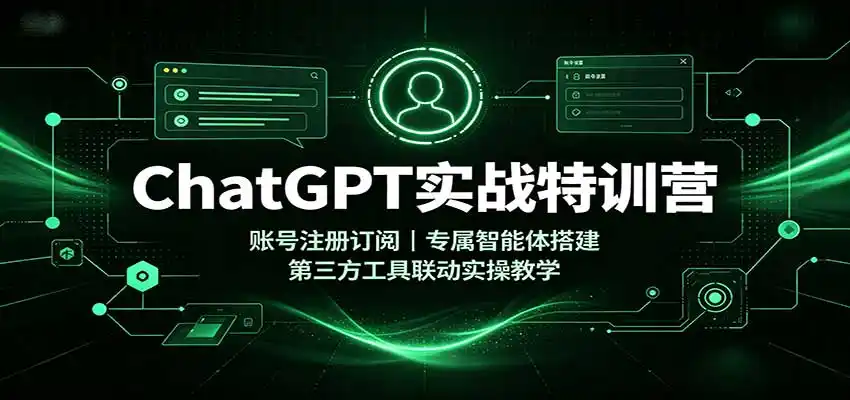 ChatGPT实战特训营:账号注册订阅,专属智能体搭建,第三方工具联动实操教学-聚力云网创