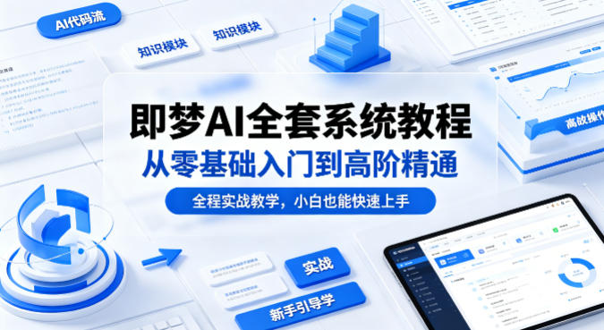 即梦AI全套系统教程，从零基础入门到高阶精通，全程实战教学，小白也能快速上手-聚力云网创