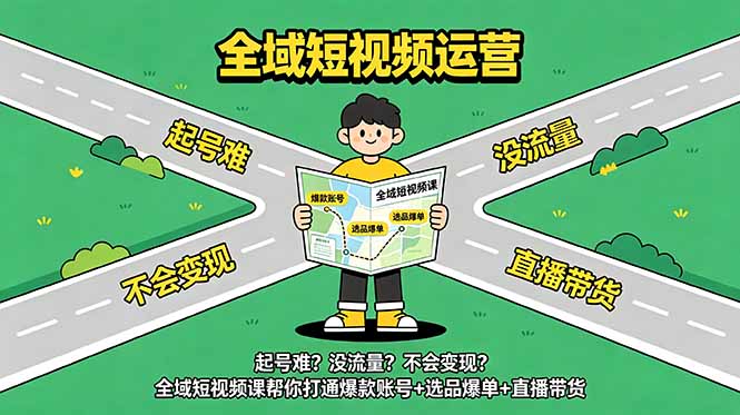 起号难？没流量？不会变现？全域短视频课帮你打通爆款账号+选品爆单+直播带货-聚力云网创