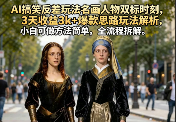 AI搞笑反差玩法名画人物双标时刻,3天收益3k+爆款思路玩法解析,小白可做方法简单,全流程拆解-聚力云网创