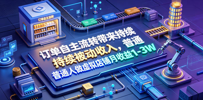 订单自主流转带来持续被动收入，普通人做虚拟店铺月收益1-3W【揭秘】-聚力云网创