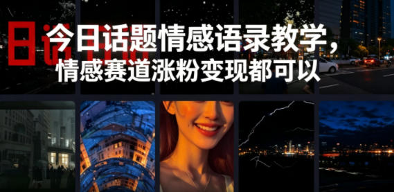 今日话题情感语录教学,情感赛道涨粉变现都可以-聚力云网创