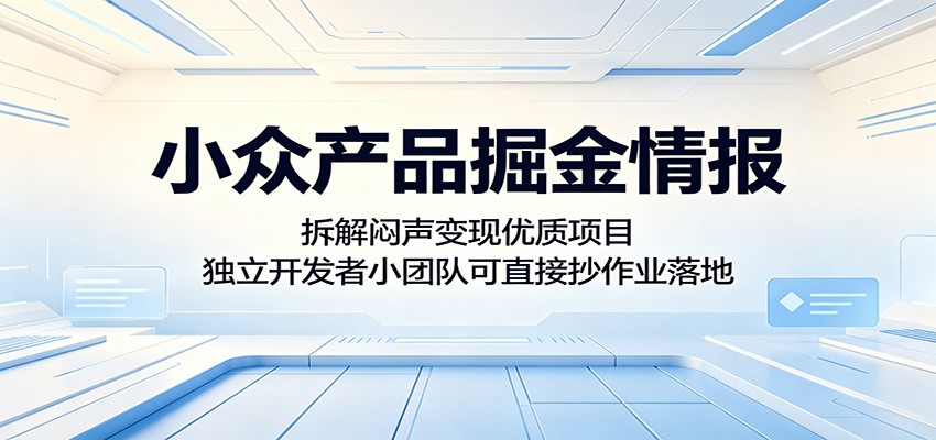 小众产品掘金情报：拆解闷声变现优质项目，独立开发者小团队可直接抄作业落地-聚力云网创