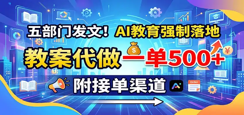 五部门发文！AI教育强制落地，教案代做一单500+，附接单渠道-聚力云网创