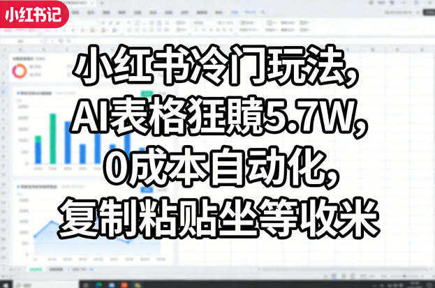 小红书冷门玩法，AI表格狂賺5.7W，0成本自动化，复制粘贴坐等收米-聚力云网创
