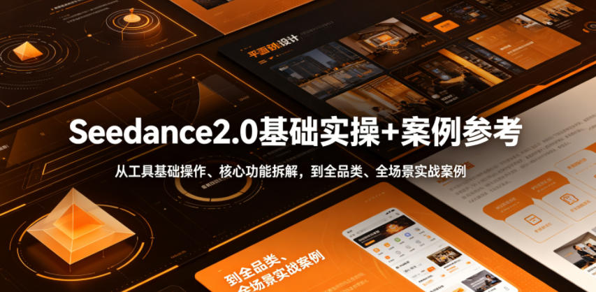 Seedance2.0基础实操+案例参考，从工具基础操作、核心功能拆解，到全品类、全场景实战案例参考全覆盖-聚力云网创