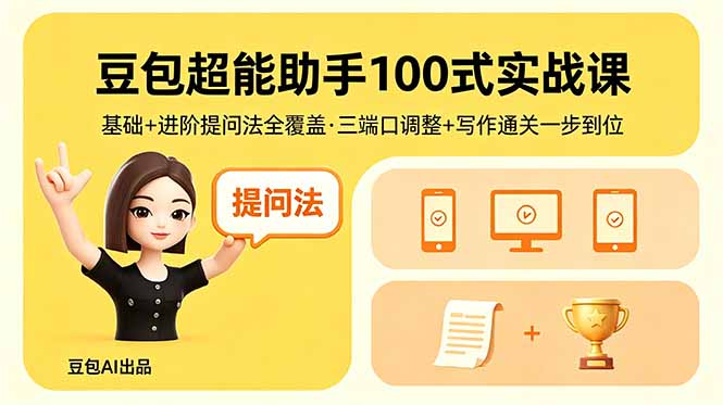 豆包超能助手100式实战课，基础+进阶提问法全覆盖，三端口调整+写作通关一步到位-聚力云网创