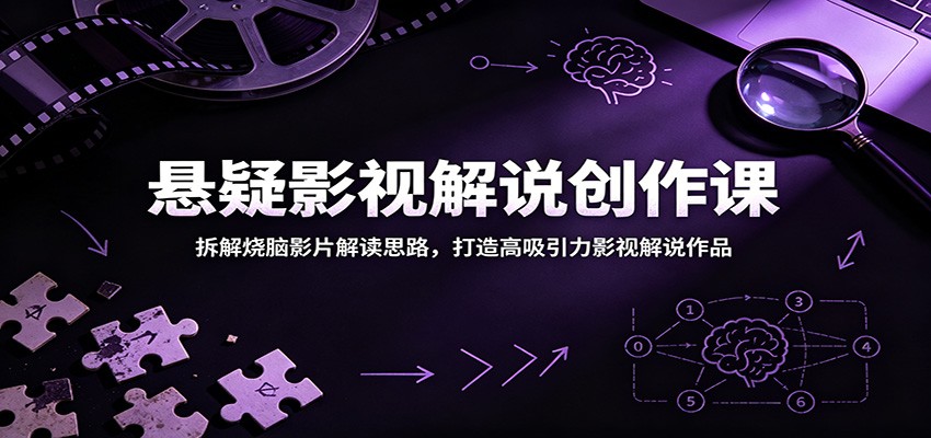 悬疑影视解说创作课:拆解烧脑影片解读思路,打造高吸引力影视解说作品-聚力云网创