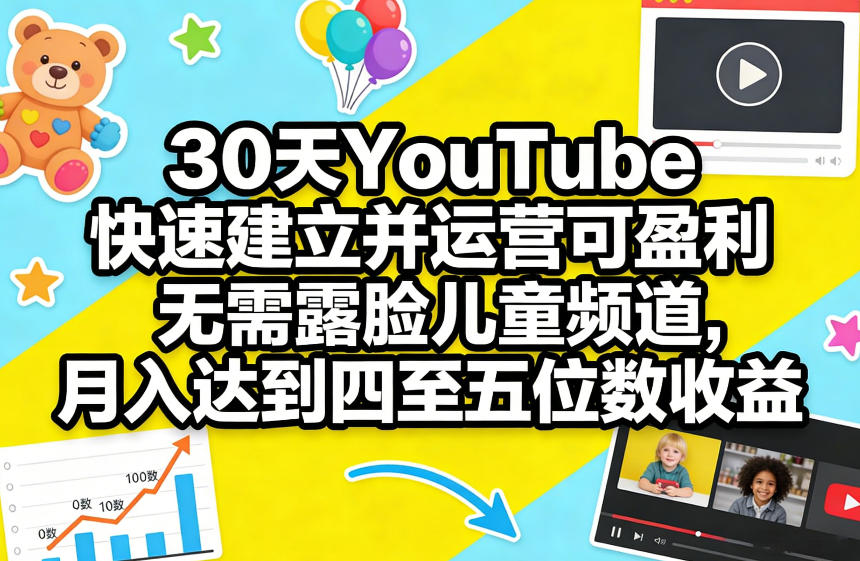 30天YouTube快速建立并运营可盈利无需露脸儿童频道，月入达到四至五位数收益-聚力云网创