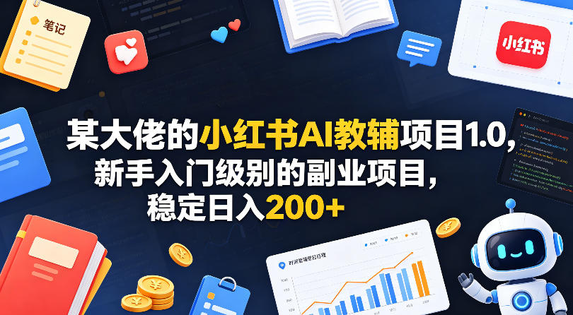 某大佬的小红书AI教辅项目1.0，新手入门级别的副业项目，稳定日入200+-聚力云网创