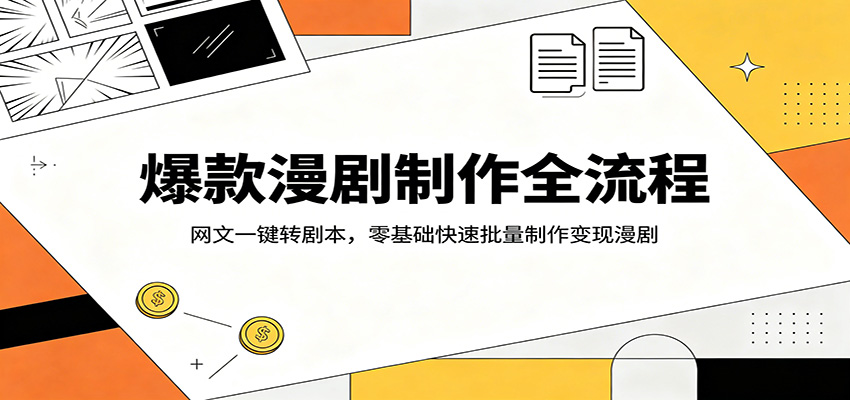 爆款漫剧制作全流程:网文一键转剧本,零基础快速批量制作变现漫剧-聚力云网创