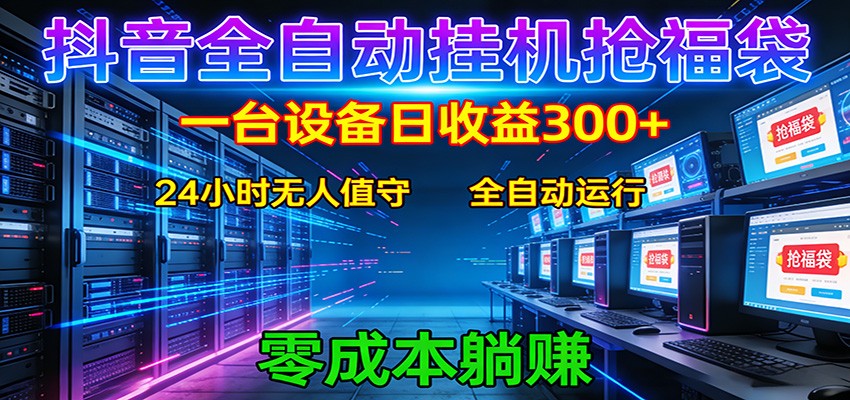 抖音全自动福袋挂机：单设备日入300+，零门槛、易操作、可批量放大-聚力云网创