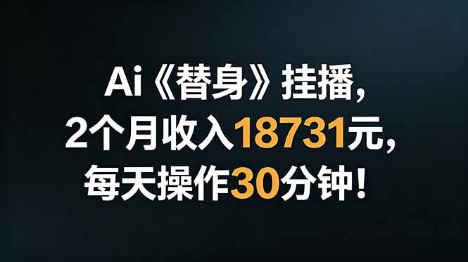 Ai替身挂播，2个月收入18731元，每天操作30分钟！-聚力云网创
