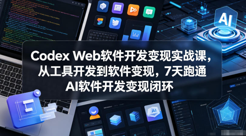 Codex Web软件开发变现实战课,从工具开发到软件变现,7天跑通AI软件开发变现闭环-聚力云网创