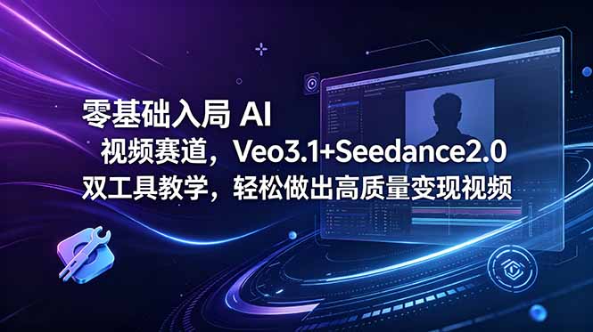 零基础入局 AI 视频赛道,Veo3.1+Seedance2.0 双工具教学,轻松做出高质量变现视频-聚力云网创