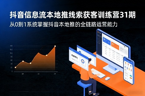 抖音信息流本地推线索获客训练营31期，从0到1系统掌握抖音本地推的全链路运营能力(更新0421)-聚力云网创