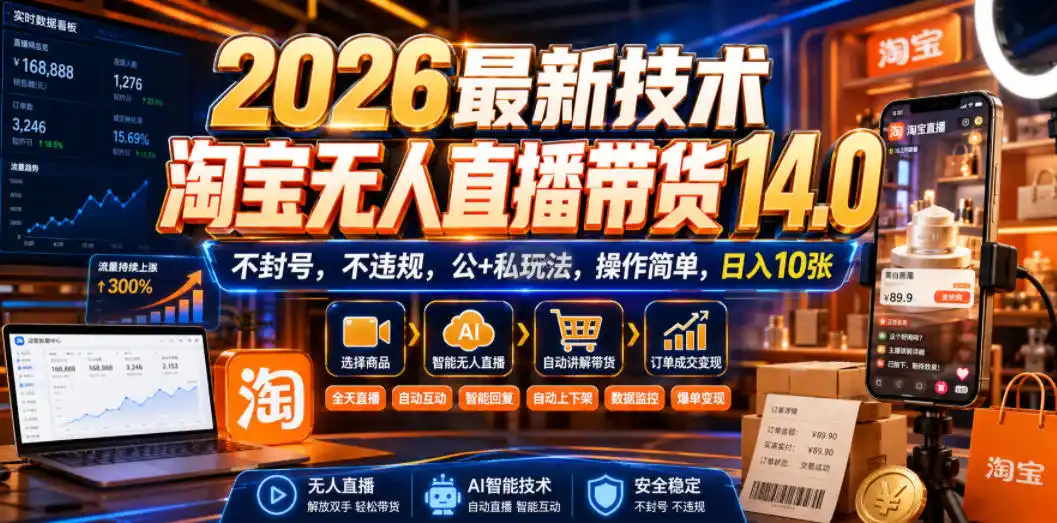 2026最新技术，淘宝无人直播带货14.0，不封号，不违规，公+私玩法，操作简单，日入10张【揭秘】-聚力云网创