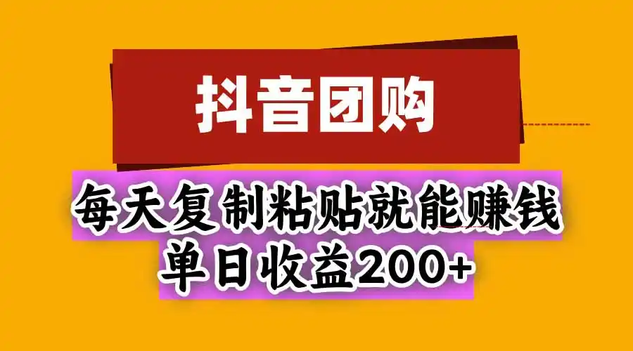抖音团购,每天复制粘贴就能赚钱,单日收益200+