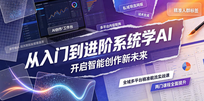 从入门到进阶系统学AI，开启智能创作新未来，两门课程，全面提升你的AI创作能力-聚力云网创