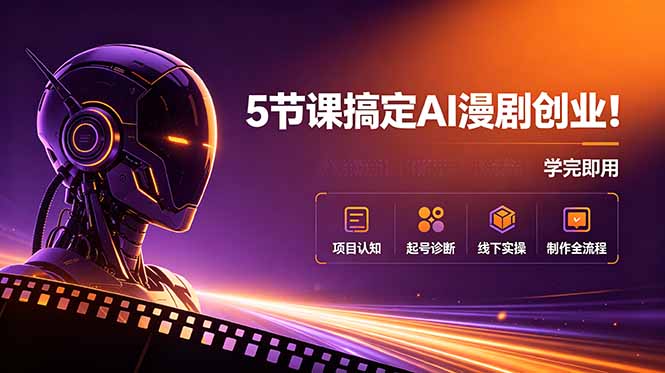 5节课搞定AI漫剧创业!项目认知+起号诊断+线下实操+制作全流程,学完即用-聚力云网创