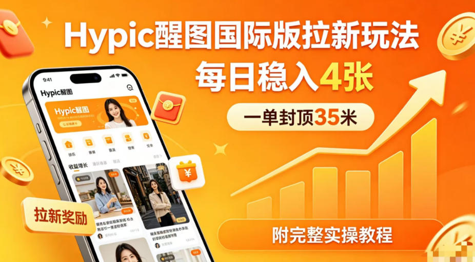 一单封顶35米,实测Hypic醒图国际版拉新玩法,每日稳入4张(附完整实操教程)-聚力云网创